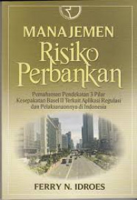 Manajemen Risiko Perbankan: Pemahaman Pendekaatan 3 Pilar Kesepakatan Basel II Terkait Aplikasi Regulasi dan Pelaksanaannya di Indonesia