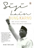 Sisi Lain Bung Karno : Dari Aktivis Pergerakan Hingga Proklamator Kemerdekaan