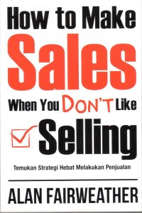 How to Make Sales When You Don't Like Selling : Temukan Strategi Hebat Melakukan Penjualan